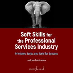 Soft Skills for the Professional Services Industry: Principles, Tasks, and Tools for Success Audiobook, by Andreas Creutzmann