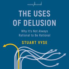 The Uses of Delusion: Why It's Not Always Rational to Be Rational Audiobook, by Stuart Vyse