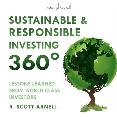 Sustainable & Responsible Investing 360°: Lessons Learned from World Class Investors Audiobook, by R. Scott Arnell