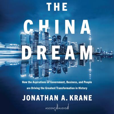 The China Dream: How the Aspirations of Government, Business, and People are Driving the Greatest Transformation in History Audiobook, by Jonathan Krane