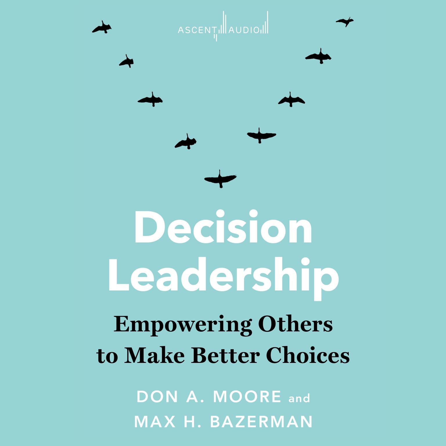 Decision Leadership: Empowering Others to Make Better Choices Audiobook, by Don A. Moore