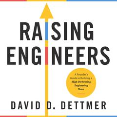 Raising Engineers: A Founders Guide to Building a High-Performing Engineering Team Audiobook, by David D. Dettmer
