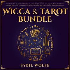 Wicca & Tarot Bundle: The Starter Kit for Modern Witches to Learn Herbal, Candle, and Crystal Magic Traditions! Discover Real Tarot Card Meanings, Simple Spreads, and Exercises for Seamless Readings. Audiobook, by Sybil Wolfe