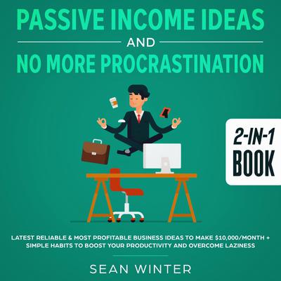 Passive Income Ideas and No More Procrastination 2-in-1 Book Latest Reliable & Most Profitable Business Ideas to Make $10,000/month + Simple Habits to Boost Your Productivity and Overcome Laziness Audiobook, by Sean Winter