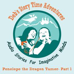 Deb's Story Time Adventures - Penelope the Dragon Tamer - Part 1 Audiobook, by Deb Loyd