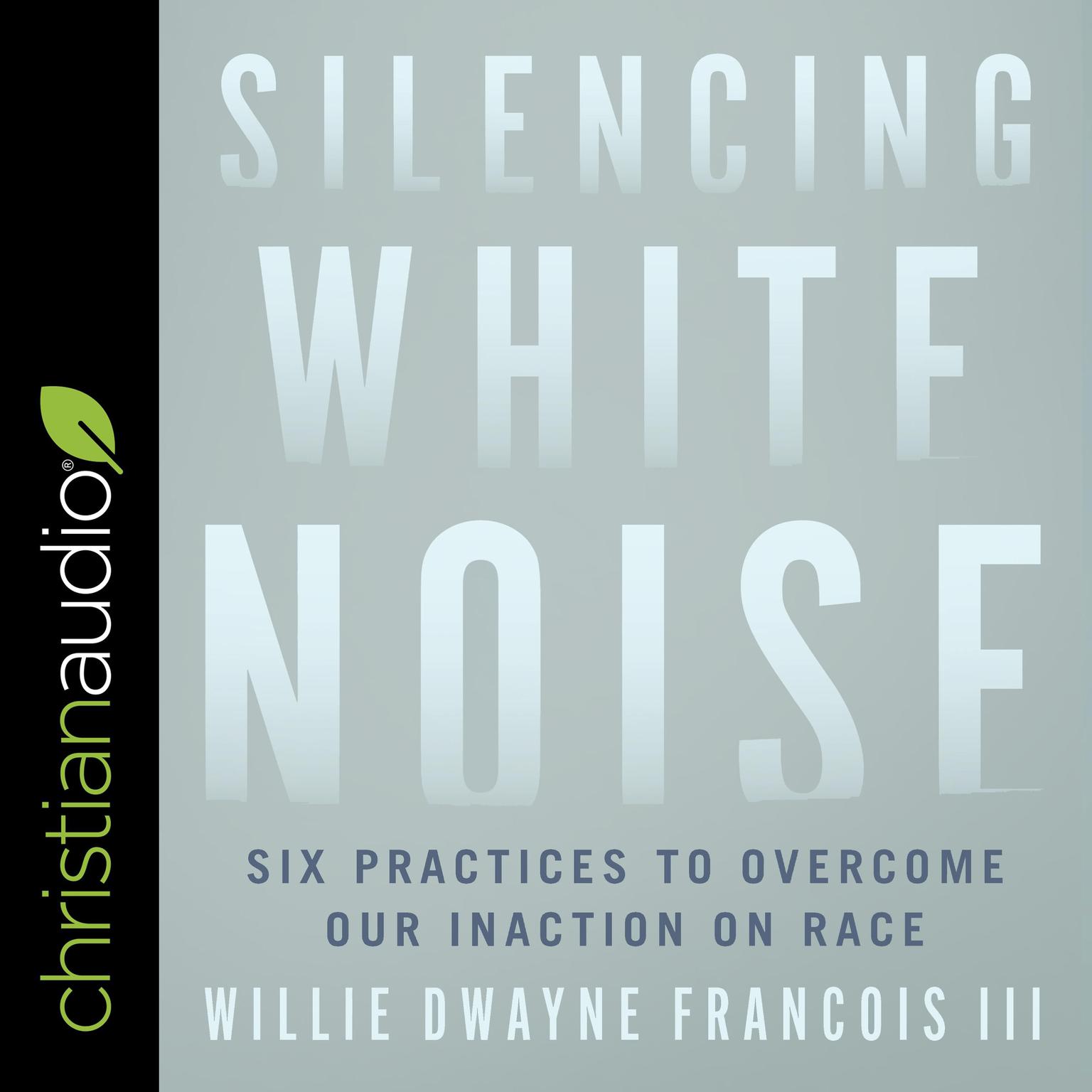 Silencing White Noise: Six Practices to Overcome Our Inaction on Race Audiobook, by Willie Dwayne Francois