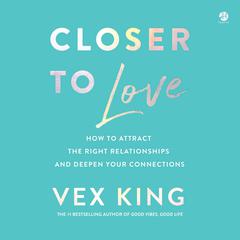 Closer to Love: How to Attract the Right Relationships and Deepen Your Connections Audiobook, by Vex King