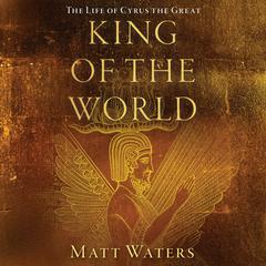King of the World: The Life of Cyrus the Great Audiobook, by Matt Waters