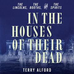 In the Houses of Their Dead: The Lincolns, the Booths, and the Spirits Audiobook, by 
