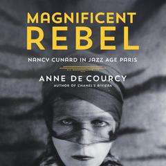 Magnificent Rebel: Nancy Cunard in Jazz Age Paris Audiobook, by Anne de Courcy