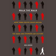 Walk the Walk: How Three Police Chiefs Defied the Odds and Changed Cop Culture Audiobook, by Neil Gross