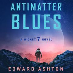Antimatter Blues: A Mickey7 Novel Audiobook, by Edward Ashton