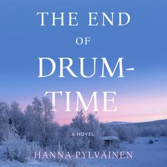 The End of Drum-Time: A Novel Audiobook, by Hanna Pylväinen