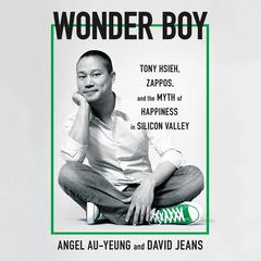 Wonder Boy: Tony Hsieh, Zappos, and the Myth of Happiness in Silicon Valley Audiobook, by Angel Au-Yeung