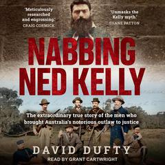 Nabbing Ned Kelly: The extraordinary true story of the men who brought Australia's notorious outlaw to justice Audiobook, by 