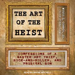 The Art of the Heist: Confessions of a Master Art Thief, Rock-and-Roller, and Prodigal Son Audiobook, by Myles J. Connor