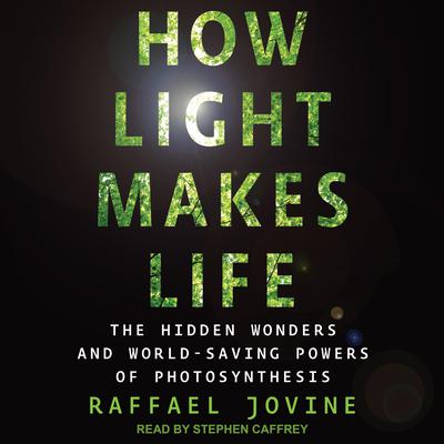 How Light Makes Life: The Hidden Wonders and World-Saving Powers of Photosynthesis Audiobook, by Raffael Jovine