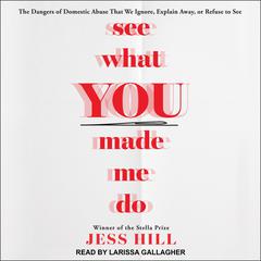 See What You Made Me Do: The Dangers of Domestic Abuse That We Ignore, Explain Away, or Refuse to See Audiobook, by 