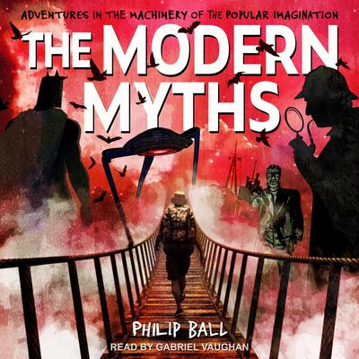 The Modern Myths: Adventures in the Machinery of the Popular Imagination Audiobook, by Philip Ball
