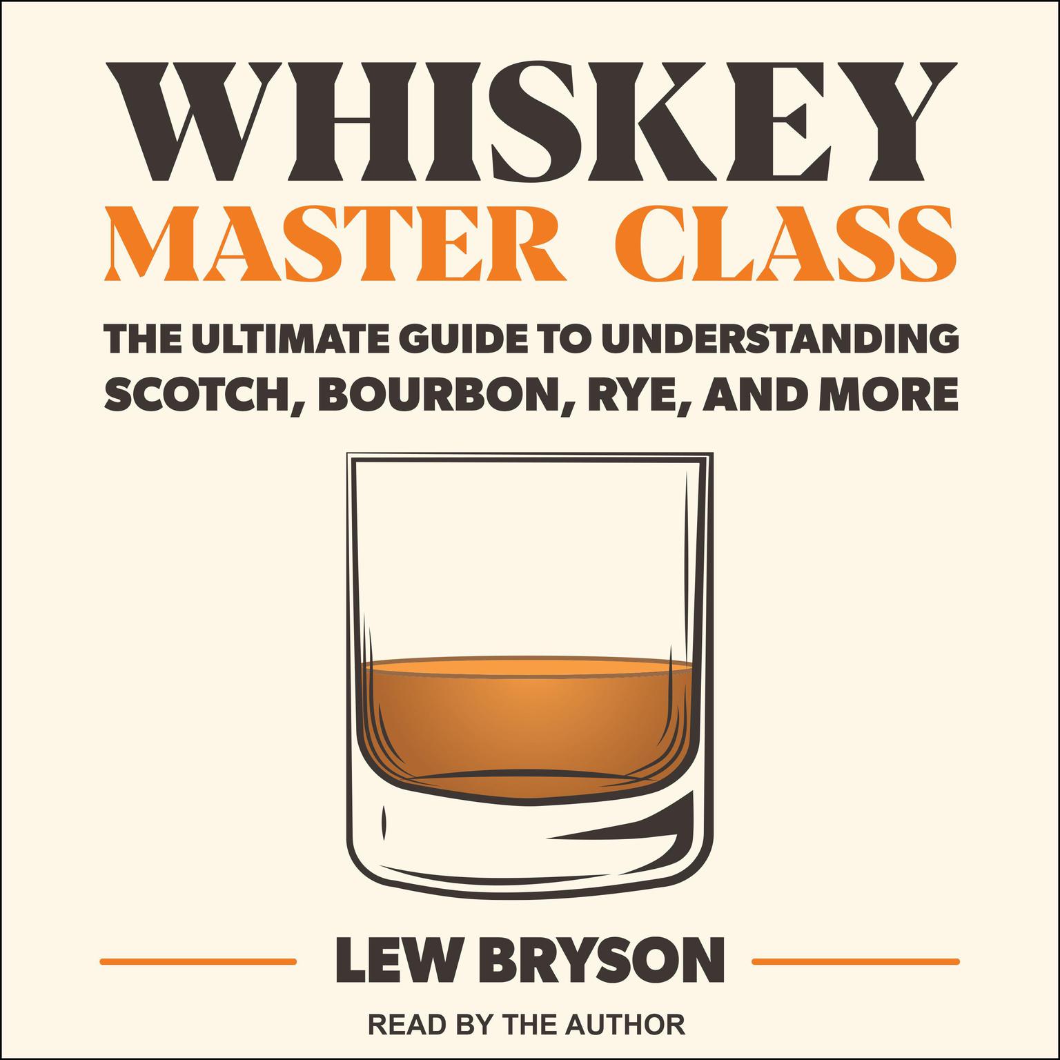 Whiskey Master Class: The Ultimate Guide to Understanding Scotch, Bourbon, Rye, and More Audiobook, by Lew Bryson
