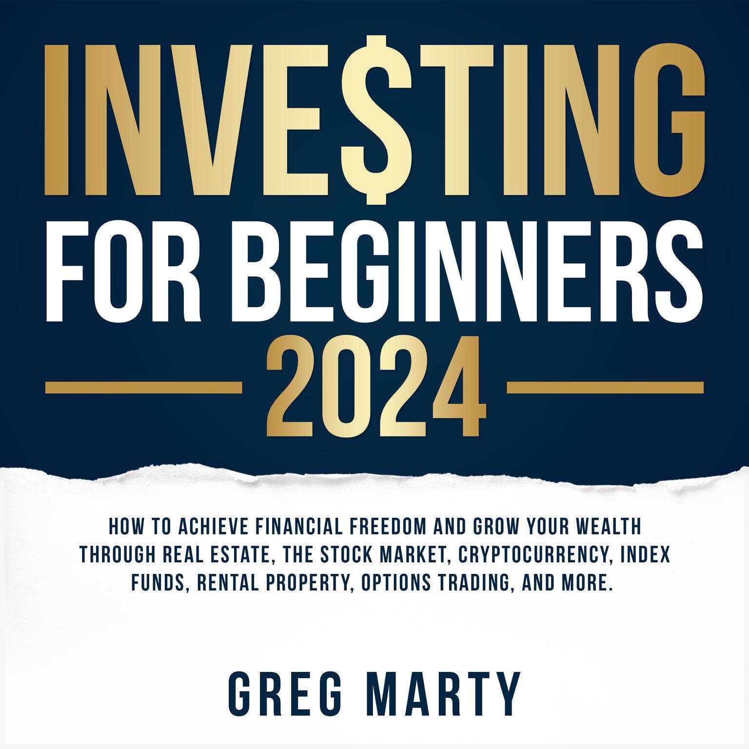 Investing for Beginners 2024: How to Achieve Financial Freedom and Grow Your Wealth Through Real Estate, The Stock Market, Cryptocurrency, Index Funds, Rental Property, Options Trading, and More. Audiobook, by Greg Marty
