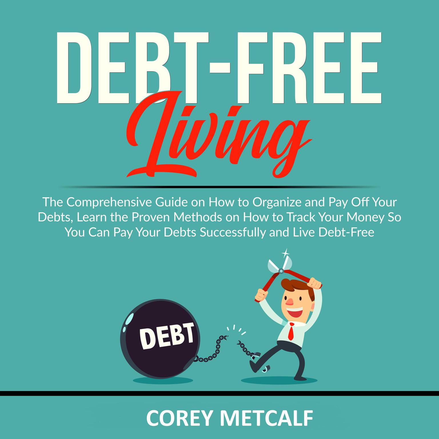Debt-Free Living: The Comprehensive Guide on How to Organize and Pay Off Your Debts, Learn the Proven Methods on How to Track Your Money So You Can Pay Your Debts Successfully and Live Debt-Free Audiobook, by Corey Metcalf