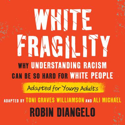 White Fragility (Adapted for Young Adults): Why Understanding Racism Can Be So Hard for White People (Adapted for Young Adults) Audiobook, by Robin DiAngelo
