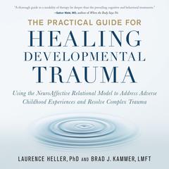 The Practical Guide for Healing Developmental Trauma: Using the NeuroAffective Relational Model to Address Adverse Childhood Experiences and Resolve Complex Trauma Audiobook, by Laurence Heller