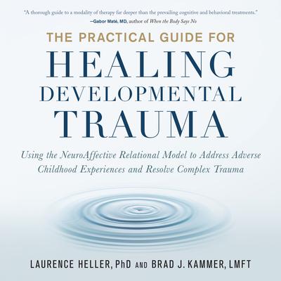 The Practical Guide for Healing Developmental Trauma: Using the NeuroAffective Relational Model to Address Adverse Childhood Experiences and Resolve Complex Trauma Audiobook, by Laurence Heller