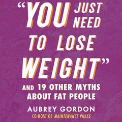 “You Just Need to Lose Weight”: And 19 Other Myths About Fat People Audiobook, by 