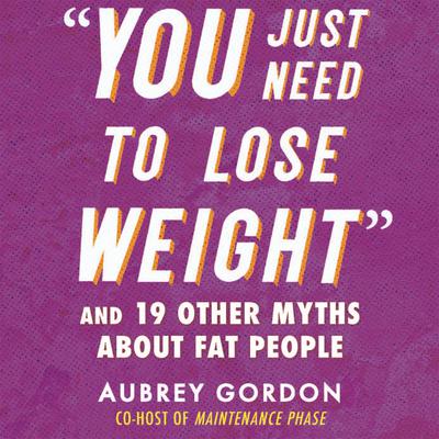 “You Just Need to Lose Weight”: And 19 Other Myths About Fat People Audiobook, by Aubrey Gordon