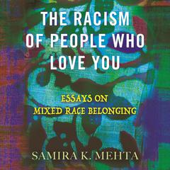 The Racism of People Who Love You: Essays on Mixed Race Belonging Audiobook, by Samira Mehta