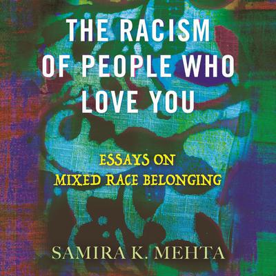 The Racism of People Who Love You: Essays on Mixed Race Belonging Audiobook, by Samira Mehta