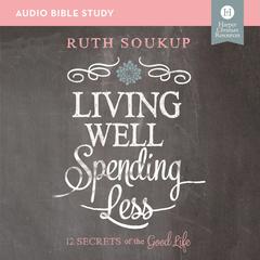 Living Well, Spending Less: Audio Bible Studies: 12 Secrets of the Good Life Audiobook, by Ruth Soukup