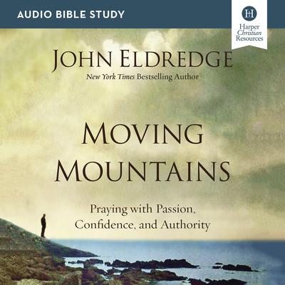 Moving Mountains: Audio Bible Studies: Praying with Passion, Confidence, and Authority Audiobook, by John Eldredge