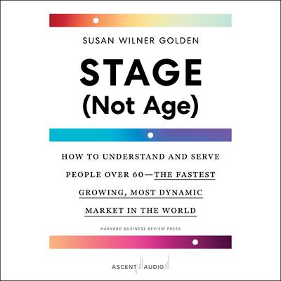 Stage (Not Age): How to Understand and Serve People Over 60—the Fastest Growing, Most Dynamic Market in the World Audiobook, by Susan Wilner Golden