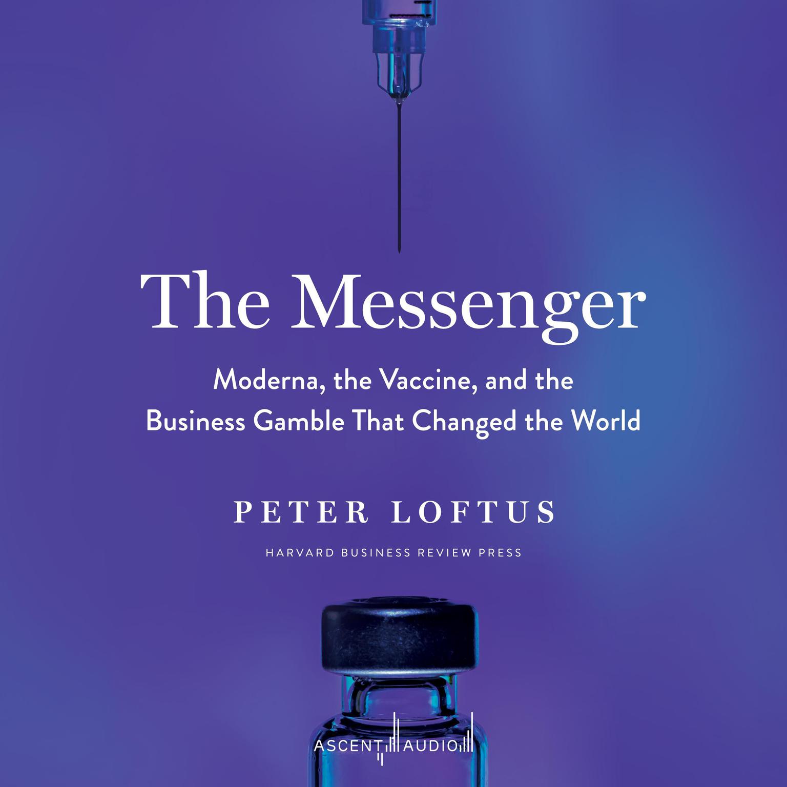 The Messenger: Moderna, the Vaccine, and the Business Gamble That Changed the World Audiobook, by Peter Loftus