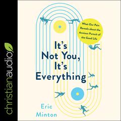 Its Not You, Its Everything: What Our Pain Reveals about the Anxious Pursuit of the Good Life Audiobook, by Eric Minton