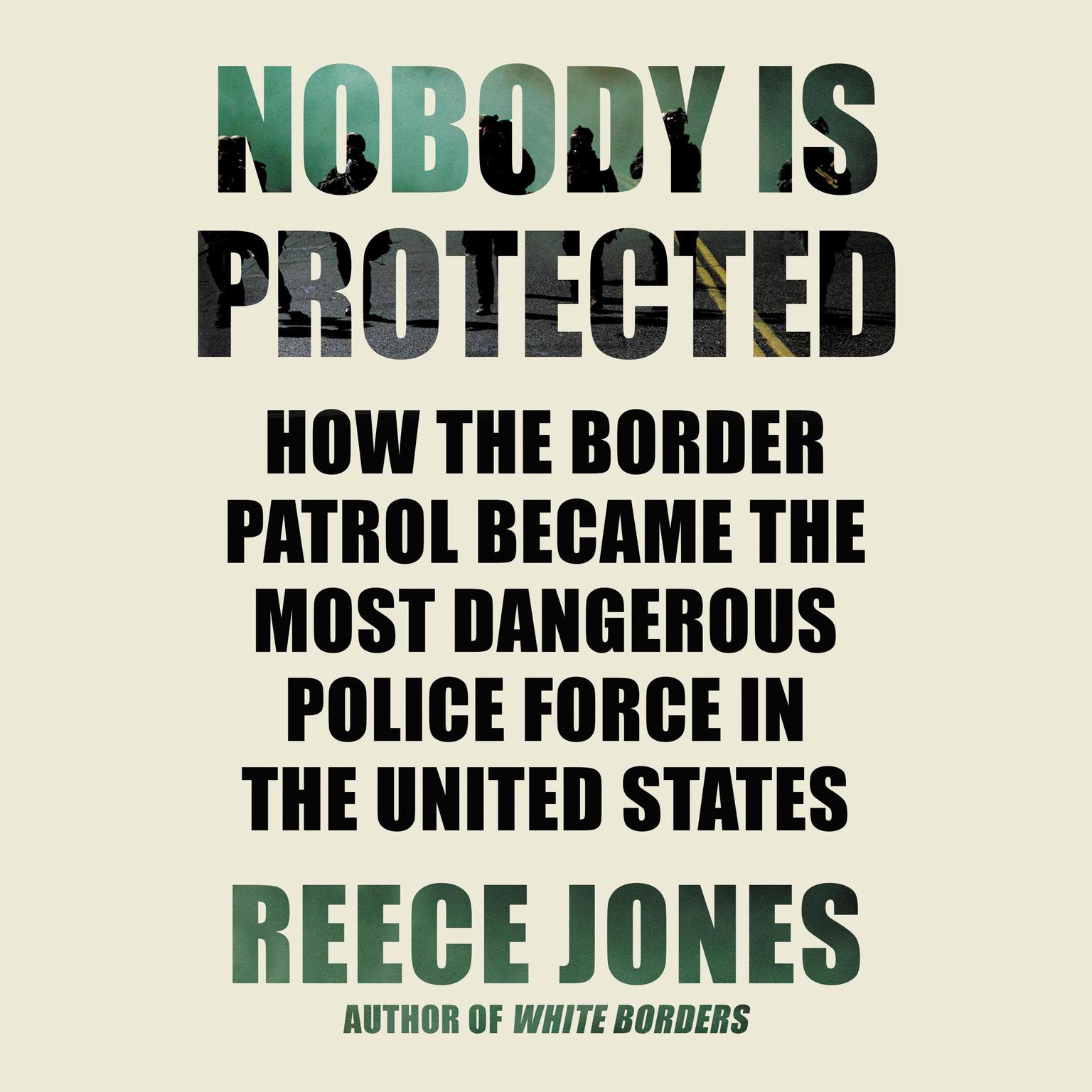 Nobody Is Protected: How the Border Patrol Became the Most Dangerous Police Force in the United States Audiobook, by Reece Jones