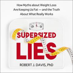 Supersized Lies: How Myths about Weight Loss Are Keeping Us Fat - and the Truth About What Really Works Audiobook, by Robert J. Davis