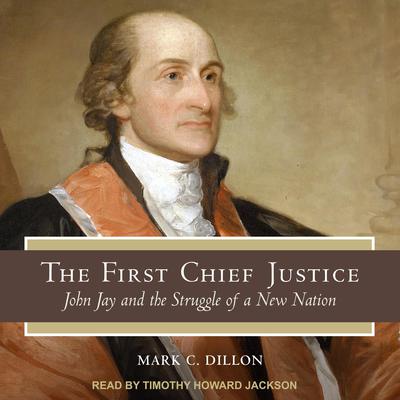 The First Chief Justice: John Jay and the Struggle of a New Nation Audiobook, by Mark C. Dillon