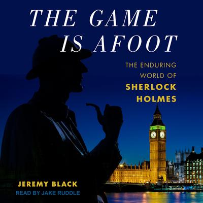 The Game Is Afoot: The Enduring World of Sherlock Holmes Audiobook, by Jeremy Black