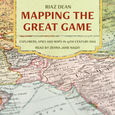 Mapping the Great Game: Explorers, Spies, and Maps in 19th-Century Asia Audiobook, by Riaz Dean