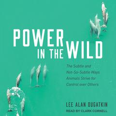 Power in the Wild: The Subtle and Not-So-Subtle Ways Animals Strive for Control over Others Audiobook, by Lee Alan Dugatkin