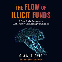 The Flow of Illicit Funds: A Case Study Approach to Anti–Money Laundering Compliance Audiobook, by Ola M. Tucker