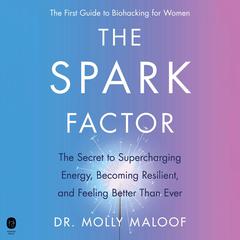 The Spark Factor: The Secret to Supercharging Energy, Becoming Resilient, and Feeling Better Than Ever Audiobook, by Molly Maloof