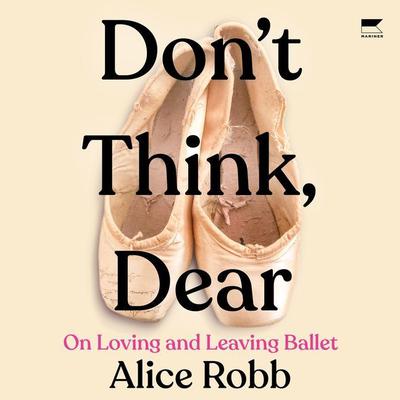 Dont Think, Dear: On Loving and Leaving Ballet Audiobook, by Alice Robb