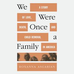We Were Once a Family: A Story of Love, Death, and Child Removal in America Audiobook, by Roxanna Asgarian