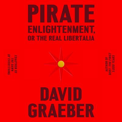 Pirate Enlightenment, or the Real Libertalia Audiobook, by David Graeber
