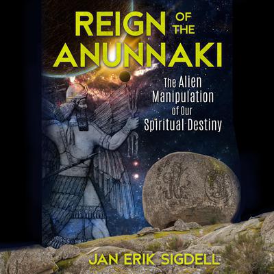Reign of the Anunnaki: The Alien Manipulation of Our Spiritual Destiny Audiobook, by Jan Erik Sigdell